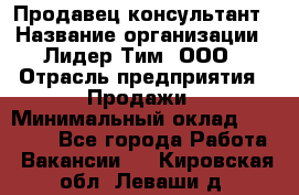 Продавец-консультант › Название организации ­ Лидер Тим, ООО › Отрасль предприятия ­ Продажи › Минимальный оклад ­ 14 000 - Все города Работа » Вакансии   . Кировская обл.,Леваши д.